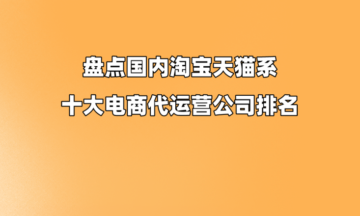 清点邦内淘宝天猫系十大电赢博体育商代运营公司排名